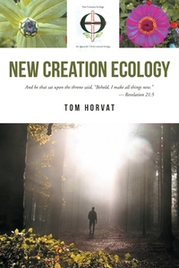 New Creation Ecology di Tom Horvat edito da Covenant Books