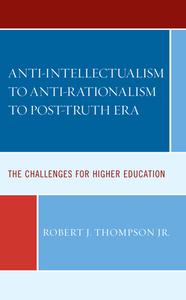 Anti-Intellectualism To Anti-Rationalism To Post-Truth Era di Robert J Thompson edito da Lexington Books