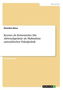 Keynes als Krisenretter. Die Abwrackprämie als Maßnahme antizyklischer Fiskalpolitik di Elmedina Blaca edito da GRIN Verlag