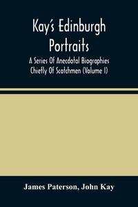 Kay'S Edinburgh Portraits di Paterson James Paterson, Kay John Kay edito da Alpha Editions
