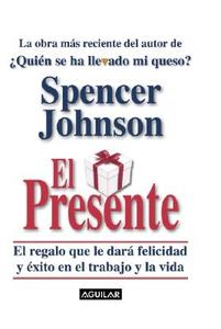 El Presente: El Regalo Que Le Dare Felicidad y Exito en el Trabajo y la Vida = The Present di Spencer Johnson edito da Aguilar