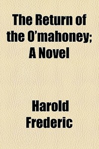 The Return Of The O'mahoney; A Novel di Harold Frederic edito da General Books Llc