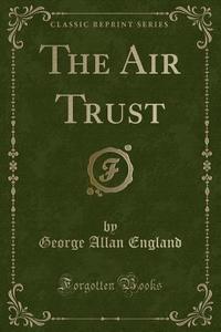 The Air Trust (classic Reprint) di George Allan England edito da Forgotten Books