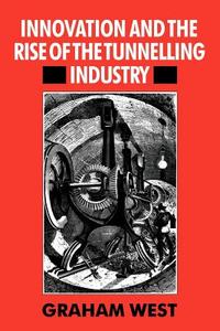 Innovation and the Rise of the Tunnelling Industry di Graham West edito da Cambridge University Press