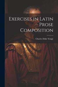 Exercises in Latin Prose Composition di Charles Duke Yonge edito da LEGARE STREET PR