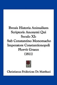 Breuis Historia Animalium Scriptoris Anonymi Qui Seculo XI: Sub Constantino Monomacho Imperatore Constantionopoli Florvit Graece (1811) edito da Kessinger Publishing