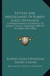 Letters and Miscellanies of Robert Louis Stevenson: Correspondence Addressed to Sidney Colvin, November 1890 to October 1894 (1896) di Robert Louis Stevenson edito da Kessinger Publishing