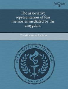 The Associative Representation Of Fear Memories Mediated By The Amygdala. di Christine Anne Rabinak edito da Proquest, Umi Dissertation Publishing