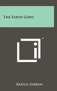 The Earth Gods di Kahlil Gibran edito da Literary Licensing, LLC