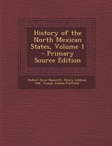 History of the North Mexican States, Volume 1 di Hubert Howe Bancroft, Henry Lebbeus Oak, Joseph Joshua Peatfield edito da Nabu Press