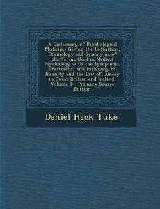 A   Dictionary of Psychological Medicine: Giving the Definition, Etymology and Synonyms of the Terms Used in Medical Psychology with the Symptoms, Tre di Daniel Hack Tuke edito da Nabu Press