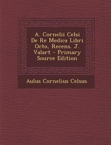A. Cornelii Celsi de Re Medica Libri Octo, Recens. J. Valart - Primary Source Edition di Aulus Cornelius Celsus edito da Nabu Press