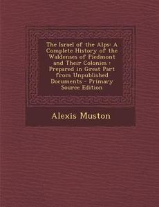 The Israel of the Alps: A Complete History of the Waldenses of Piedmont and Their Colonies: Prepared in Great Part from Unpublished Documents di Alexis Muston edito da Nabu Press