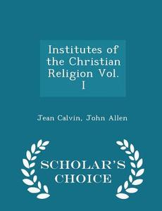 Institutes Of The Christian Religion Vol. I - Scholar's Choice Edition di Jean Calvin edito da Scholar's Choice