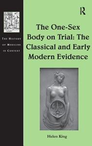 The One-Sex Body on Trial: The Classical and Early Modern Evidence di Helen King edito da ROUTLEDGE