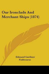 Our Ironclads And Merchant Ships (1874) di Edmund Gardiner Fishbourne edito da Kessinger Publishing Co