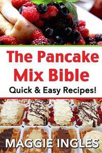 The Pancake Mix Bible: Quick & Easy Recipes di Maggie Ingles edito da Createspace