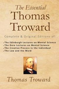The Essential Thomas Troward: Complete & Original Editions of the Edinburgh Lectures on Mental Science, the Dore Lectures on Mental Science, the Cre di Thomas Troward edito da Createspace