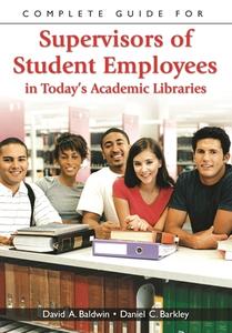 Complete Guide for Supervisors of Student Employees in Today's Academic Libraries di David Baldwin, Daniel Barkley edito da Libraries Unlimited