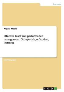 Effective Team And Performance Management. Groupwork, Reflection, Learning di Angela Moore edito da Grin Publishing