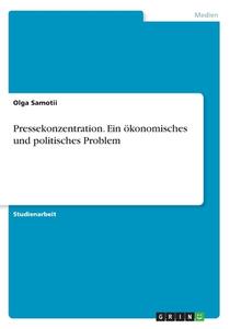 Pressekonzentration. Ein Konomisches Und Politisches Problem di Olga Samotii edito da Grin Publishing