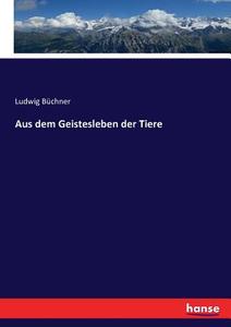 Aus dem Geistesleben der Tiere di Ludwig Büchner edito da hansebooks