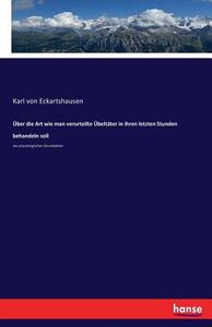 Über die Art wie man verurteilte Übeltäter in ihren letzten Stunden behandeln soll di Karl Von Eckartshausen edito da hansebooks