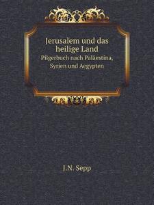 Jerusalem Und Das Heilige Land Pilgerbuch Nach Palaestina, Syrien Und Aegypten di J N Sepp edito da Book On Demand Ltd.