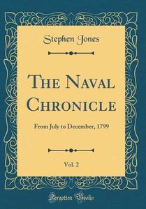 The Naval Chronicle, Vol. 2: From July to December, 1799 (Classic Reprint) di Stephen Jones edito da Forgotten Books