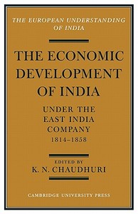The Economic Development of India Under the East India Company 1814 58 di K. N. Chaudhuri edito da Cambridge University Press