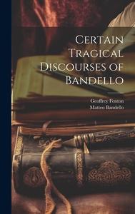 Certain Tragical Discourses of Bandello di Matteo Bandello, Geoffrey Fenton edito da LEGARE STREET PR