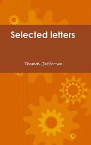 Selected letters of Thomas Jefferson di Thomas Jefferson edito da Lulu.com