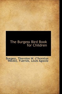 The Burgess Bird Book For Children di Thornton W edito da Bibliolife