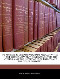 To Authorize Certain Programs And Activities In The Forest Service, The Department Of The Interior, And The Department Of Energy, And For Other Purpos edito da Bibliogov