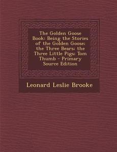 Golden Goose Book: Being the Stories of the Golden Goose; The Three Bears; The Three Little Pigs; Tom Thumb di Leonard Leslie Brooke edito da Nabu Press