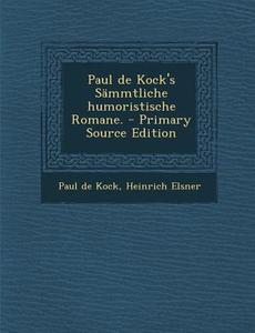 Paul de Kock's Sammtliche Humoristische Romane. di Paul De Kock, Heinrich Elsner edito da Nabu Press
