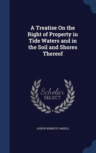 A Treatise On The Right Of Property In Tide Waters And In The Soil And Shores Thereof di Joseph Kinnicut Angell edito da Sagwan Press