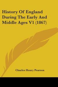 History Of England During The Early And Middle Ages V1 (1867) di Charles Henry Pearson edito da Kessinger Publishing, Llc