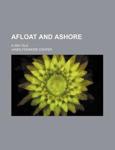 Afloat And Ashore di James Fenimore Cooper edito da General Books Llc