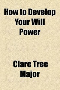 How To Develop Your Will Power di Clare Tree Major edito da General Books Llc
