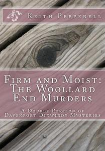 Firm and Moist: The Woollard End Murders: Double Portion Davenport Dinwiddy Mysteries di Keith Pepperell edito da Createspace