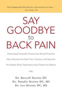 Say Goodbye to Back Pain: Overlooked Scientific Discoveries Reveal Powerful New Solutions for Back Pain, Sciatica, and Stenosis No Matter What T di Dr Russell Horine DC, MS Dr Natalie Horine DC edito da Createspace