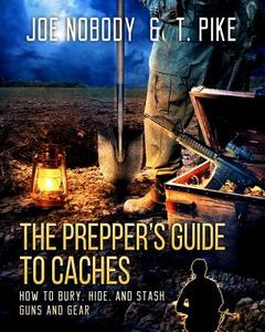 The Prepper's Guide to Caches: How to Bury, Hide, and Stash Guns and Gear di T. Pike, Joe Nobody edito da LIGHTNING SOURCE INC