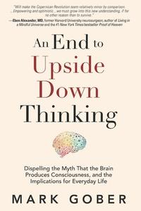 An End to Upside Down Thinking: Dispelling the Myth That the Brain Produces Consciousness, and the Implications for Everyday Life di Mark Gober edito da WORLDS OF THE CRYSTAL MOON
