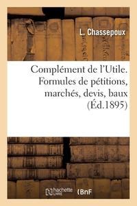 Complement De L'Utile. Formules De Petitions, Marches, Devis, Baux di CHASSEPOUX-L edito da Hachette Livre - BNF