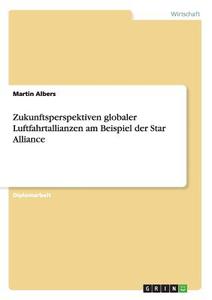 Zukunftsperspektiven globaler Luftfahrtallianzen am Beispiel der Star Alliance di Martin Albers edito da GRIN Publishing