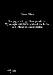 Der gegenwärtige Standpunkt der Mykologie mit Rücksicht auf die Lehre von Infektionskrankheiten di Eduard Eidam edito da UNIKUM