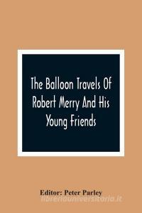 The Balloon Travels Of Robert Merry And His Young Friends edito da Alpha Editions