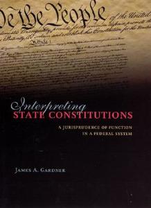 Interpreting State Constitutions: A Jurisprudence of Function in a Federal System di James A. Gardner edito da UNIV OF CHICAGO PR