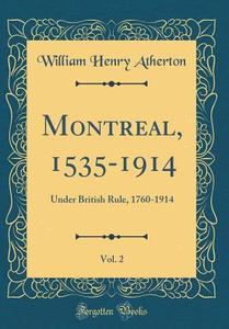 Montreal, 1535-1914, Vol. 2: Under British Rule, 1760-1914 (Classic Reprint) di William Henry Atherton edito da Forgotten Books